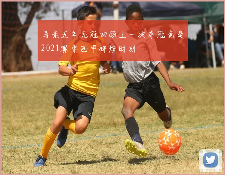 马竞五年无冠回顾上一次夺冠竟是2021赛季西甲辉煌时刻