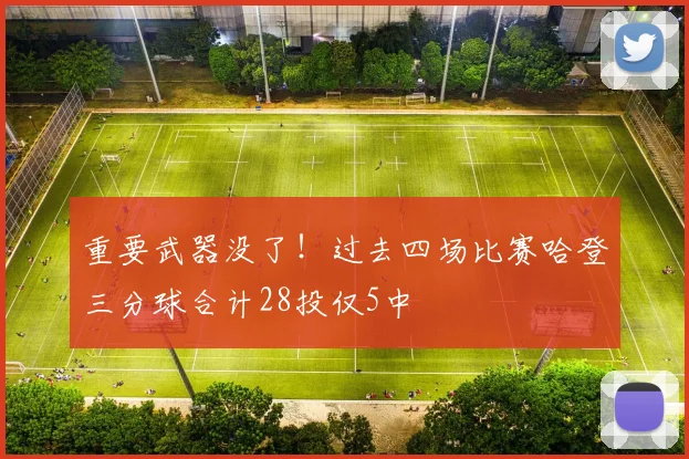 重要武器没了！过去四场比赛哈登三分球合计28投仅5中