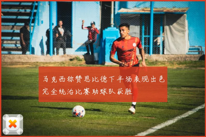 马克西称赞恩比德下半场表现出色完全统治比赛助球队获胜