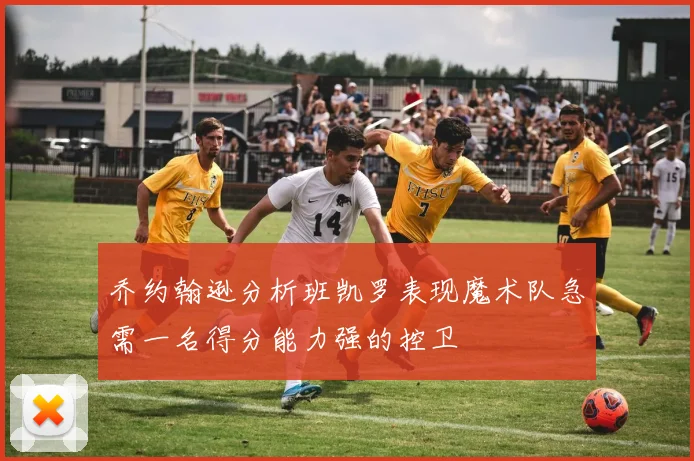 乔约翰逊分析班凯罗表现魔术队急需一名得分能力强的控卫