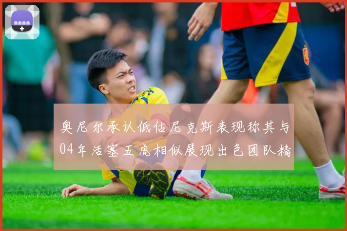 奥尼尔承认低估尼克斯表现称其与04年活塞五虎相似展现出色团队精神