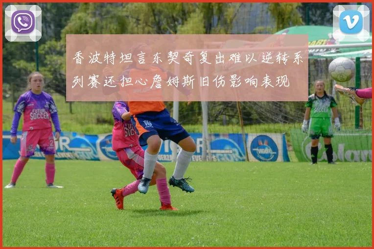 香波特坦言东契奇复出难以逆转系列赛还担心詹姆斯旧伤影响表现