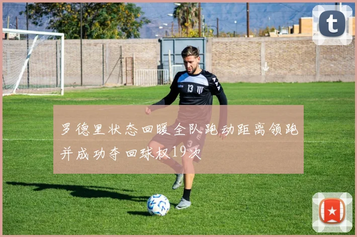 罗德里状态回暖全队跑动距离领跑并成功夺回球权19次